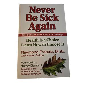 Never be sick again health is a choice learn how to choose it by Raymond Francis